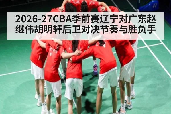 2026-27CBA季前赛辽宁对广东赵继伟胡明轩后卫对决节奏与胜负手