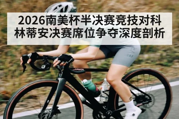 2026南美杯半决赛竞技对科林蒂安决赛席位争夺深度剖析