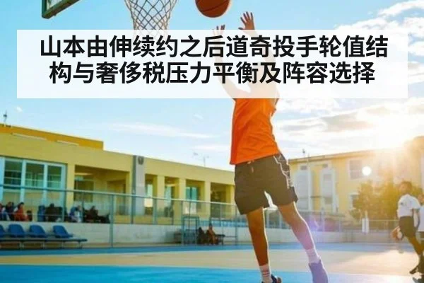 山本由伸续约之后道奇投手轮值结构与奢侈税压力平衡及阵容选择