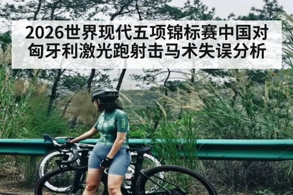 2026世界现代五项锦标赛中国对匈牙利激光跑射击马术失误分析
